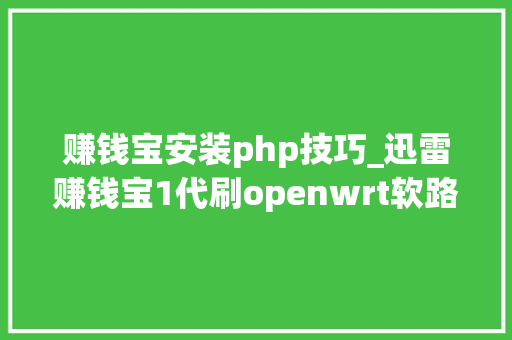 赚钱宝安装php技巧_迅雷赚钱宝1代刷openwrt软路由固件做旁路由图文安装教程