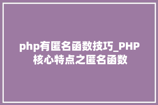 php有匿名函数技巧_PHP 核心特点之匿名函数