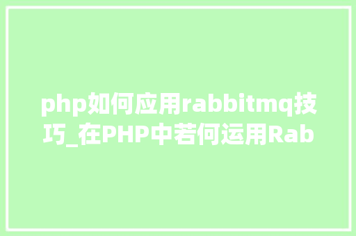 php如何应用rabbitmq技巧_在PHP中若何运用RabbitMQ来实现消息的订阅和宣告