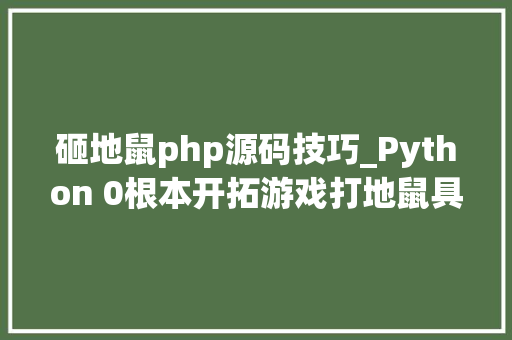 砸地鼠php源码技巧_Python 0根本开拓游戏打地鼠具体教程