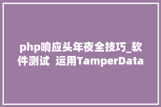 php响应头年夜全技巧_软件测试  运用TamperData不雅观察实时的响应头