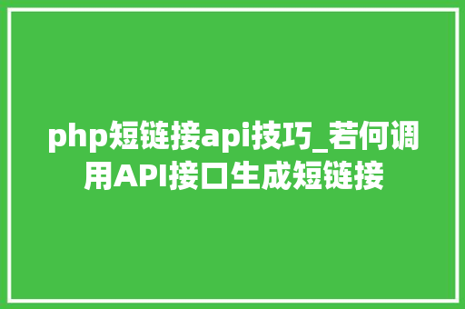 php短链接api技巧_若何调用API接口生成短链接