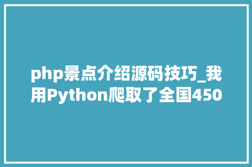 php景点介绍源码技巧_我用Python爬取了全国4500个热门景点告诉你国庆哪儿最堵