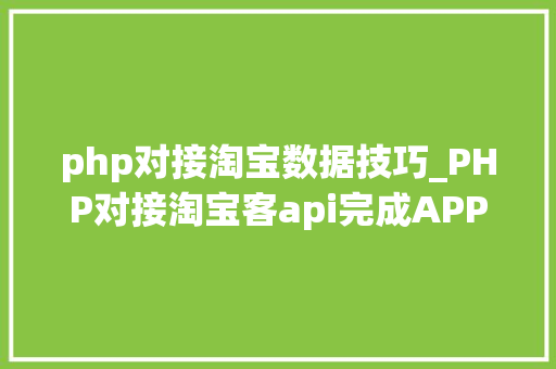 php对接淘宝数据技巧_PHP对接淘宝客api完成APP引流优惠券轻松实现躺赚