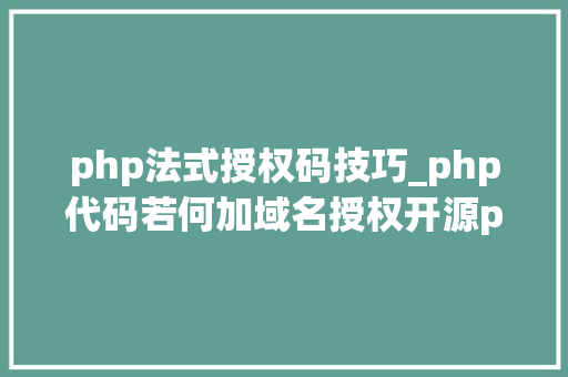 php法式授权码技巧_php代码若何加域名授权开源php项目若何保护版权 商业授权
