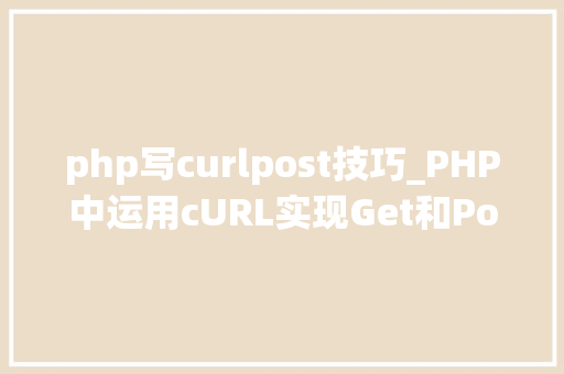 php写curlpost技巧_PHP中运用cURL实现Get和Post请求的方法最全