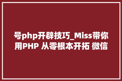 号php开辟技巧_Miss带你用PHP 从零根本开拓 微信年夜众号