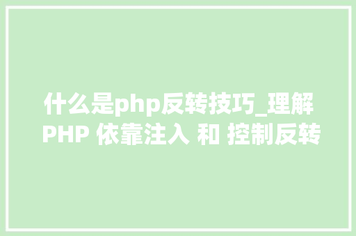 什么是php反转技巧_理解 PHP 依靠注入 和 控制反转