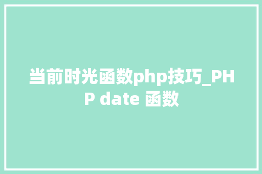 当前时光函数php技巧_PHP date 函数 当前时光函数php技巧_PHP date 函数