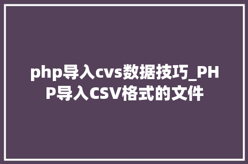 php导入cvs数据技巧_PHP导入CSV格式的文件