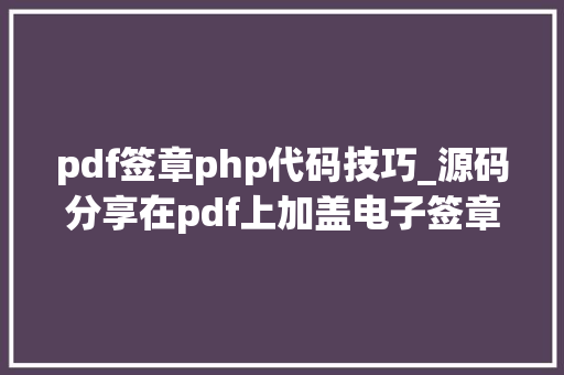 pdf签章php代码技巧_源码分享在pdf上加盖电子签章