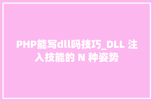 PHP能写dll吗技巧_DLL 注入技能的 N 种姿势