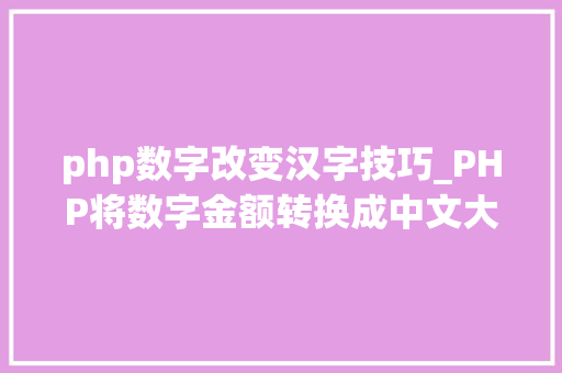 php数字改变汉字技巧_PHP将数字金额转换成中文大年夜写金额的函数