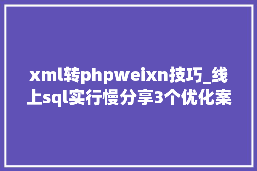 xml转phpweixn技巧_线上sql实行慢分享3个优化案例