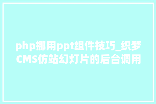 php挪用ppt组件技巧_织梦CMS仿站幻灯片的后台调用