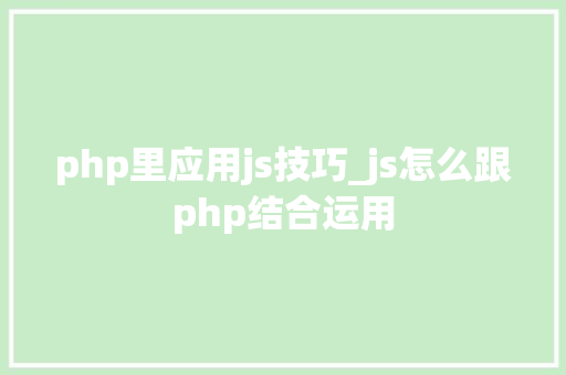 php里应用js技巧_js怎么跟php结合运用