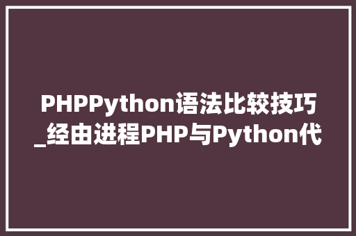 PHPPython语法比较技巧_经由进程PHP与Python代码比拟浅析语法差异