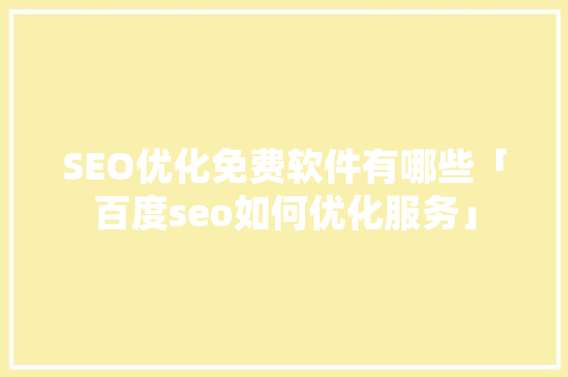 SEO优化免费软件有哪些「百度seo如何优化服务」