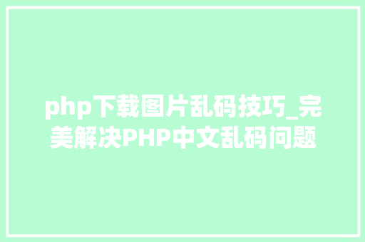 php下载图片乱码技巧_完美解决PHP中文乱码问题
