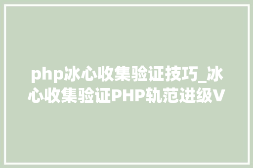 php冰心收集验证技巧_冰心收集验证PHP轨范进级V201版本