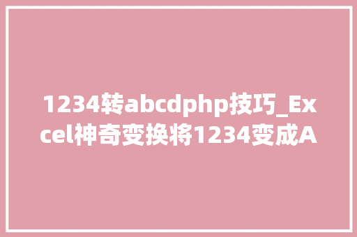 1234转abcdphp技巧_Excel神奇变换将1234变成ABCD的秘密解析