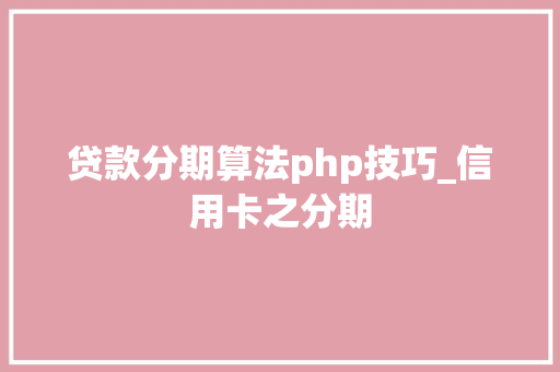 贷款分期算法php技巧_信用卡之分期
