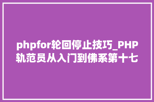 phpfor轮回停止技巧_PHP轨范员从入门到佛系第十七弹PHP 轮回For 轮回