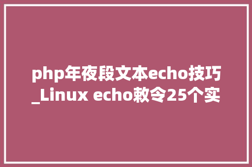 php年夜段文本echo技巧_Linux echo敕令25个实用案例