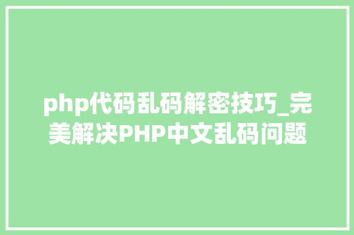 php代码乱码解密技巧_完美解决PHP中文乱码问题