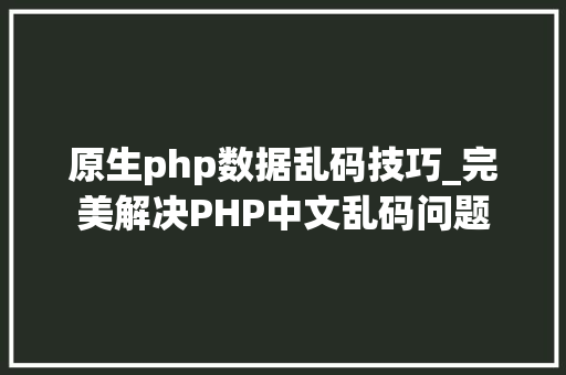 原生php数据乱码技巧_完美解决PHP中文乱码问题