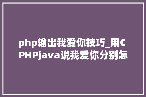 php输出我爱你技巧_用C PHPjava说我爱你分别怎么说
