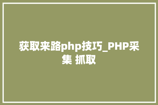 获取来路php技巧_PHP采集 抓取