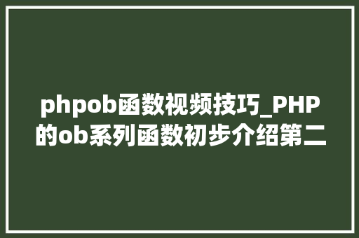 phpob函数视频技巧_PHP的ob系列函数初步介绍第二篇下载文件