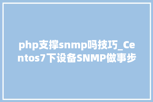 php支撑snmp吗技巧_Centos7下设备SNMP做事步骤进一步熟悉SNMP