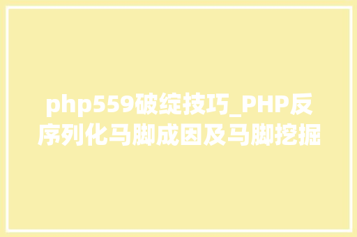 php559破绽技巧_PHP反序列化马脚成因及马脚挖掘技巧与案例