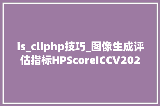 is_cliphp技巧_图像生成评估指标HPScoreICCV2023