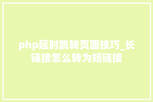 php延时跳转页面技巧_长链接怎么转为短链接