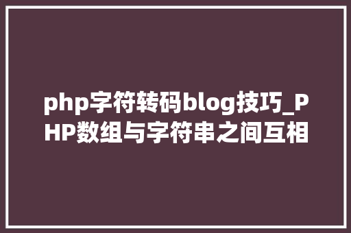 php字符转码blog技巧_PHP数组与字符串之间互相转换的方法