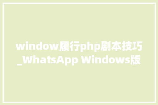 window履行php剧本技巧_WhatsApp Windows版本点击文件会直接实行Python和PHP脚本