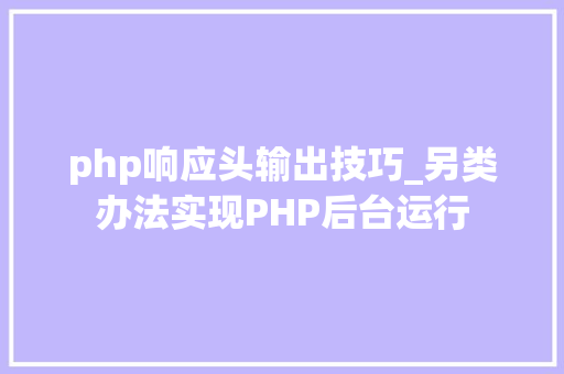 php响应头输出技巧_另类办法实现PHP后台运行