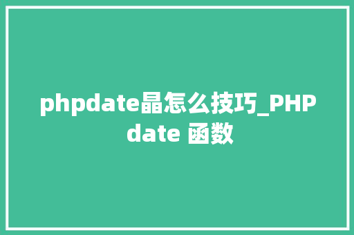 phpdate晶怎么技巧_PHP date 函数 phpdate晶怎么技巧_PHP date 函数