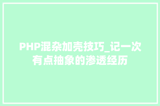PHP混杂加壳技巧_记一次有点抽象的渗透经历