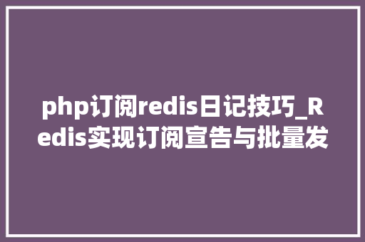 php订阅redis日记技巧_Redis实现订阅宣告与批量发送短信
