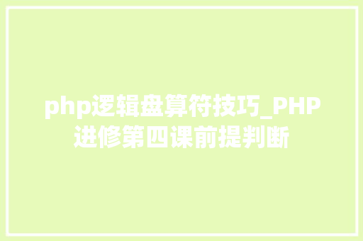 php逻辑盘算符技巧_PHP进修第四课前提判断