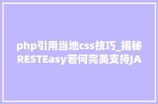 php引用当地css技巧_揭秘RESTEasy若何完美支持JAVA 微做事中的多种数据格式