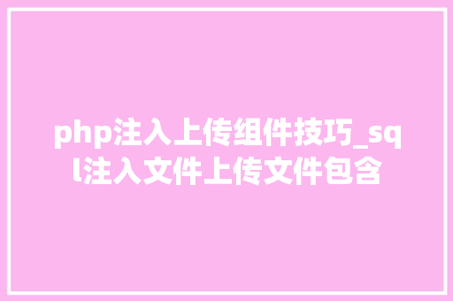 php注入上传组件技巧_sql注入文件上传文件包含