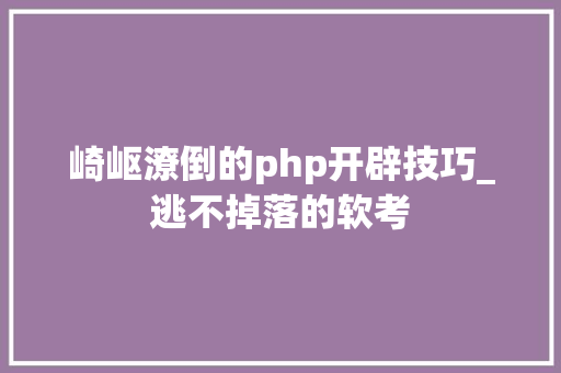 崎岖潦倒的php开辟技巧_逃不掉落的软考