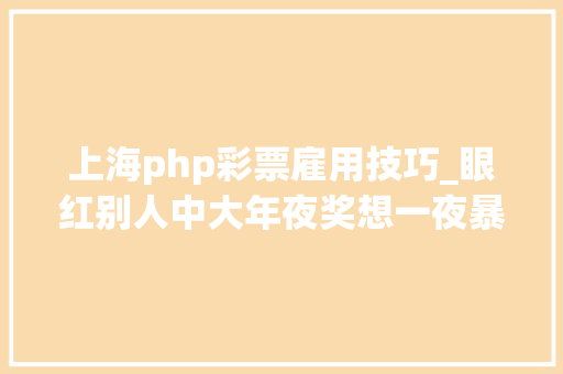 上海php彩票雇用技巧_眼红别人中大年夜奖想一夜暴富上海码农编轨范偷近18万全用来买彩票
