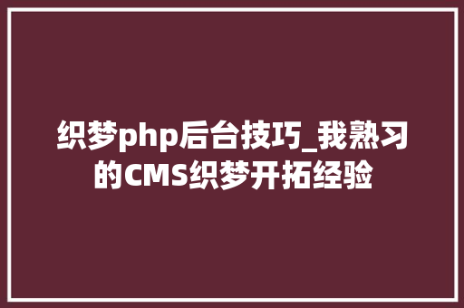 织梦php后台技巧_我熟习的CMS织梦开拓经验