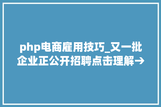 php电商雇用技巧_又一批企业正公开招聘点击理解→